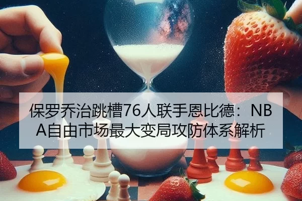 保罗乔治跳槽76人联手恩比德：NBA自由市场最大变局攻防体系解析